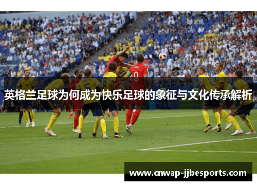 英格兰足球为何成为快乐足球的象征与文化传承解析