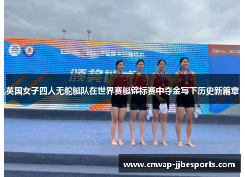 英国女子四人无舵艇队在世界赛艇锦标赛中夺金写下历史新篇章