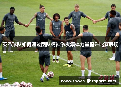 英乙球队如何通过团队精神激发集体力量提升比赛表现 英乙球队如何通过团队精神激发集体力量提升比赛表现