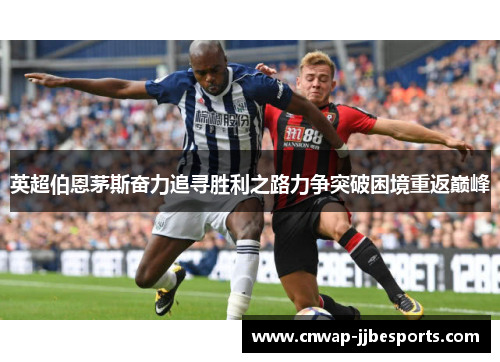英超伯恩茅斯奋力追寻胜利之路力争突破困境重返巅峰