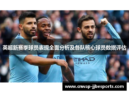 英超新赛季球员表现全面分析及各队核心球员数据评估