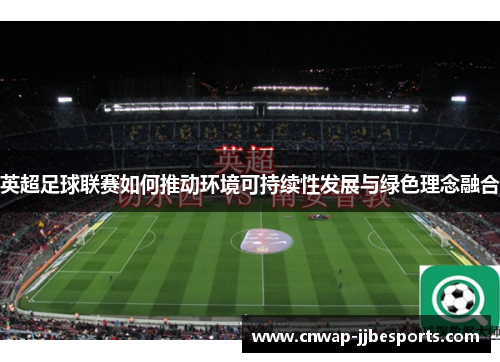 英超足球联赛如何推动环境可持续性发展与绿色理念融合