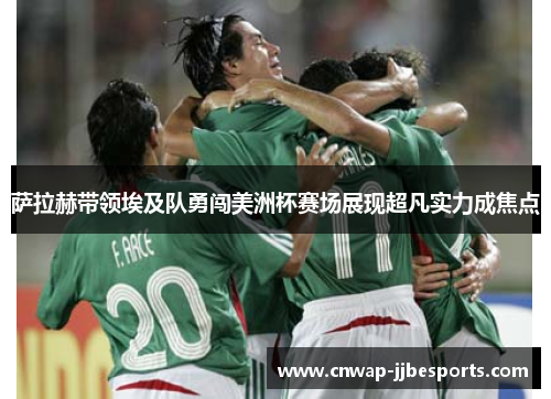 萨拉赫带领埃及队勇闯美洲杯赛场展现超凡实力成焦点