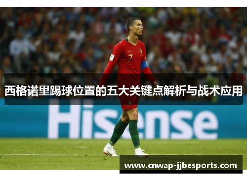 西格诺里踢球位置的五大关键点解析与战术应用