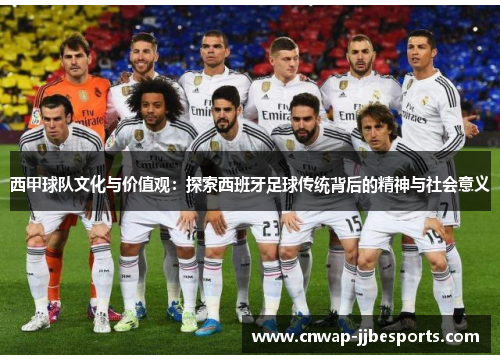西甲球队文化与价值观:探索西班牙足球传统背后的精神与社会意义 西甲球队文化与价值观:探索西班牙足球传统背后的精神与社会意义
