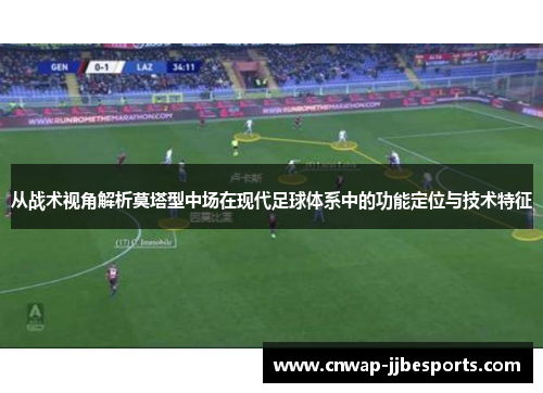 从战术视角解析莫塔型中场在现代足球体系中的功能定位与技术特征 从战术视角解析莫塔型中场在现代足球体系中的功能定位与技术特征