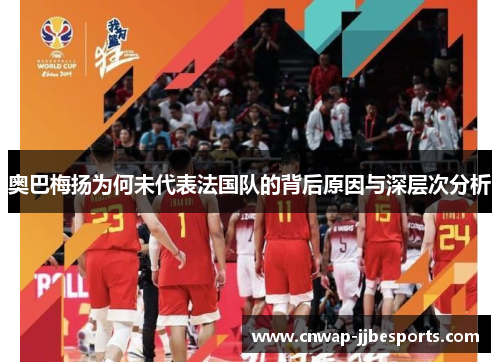 奥巴梅扬为何未代表法国队的背后原因与深层次分析 奥巴梅扬为何未代表法国队的背后原因与深层次分析