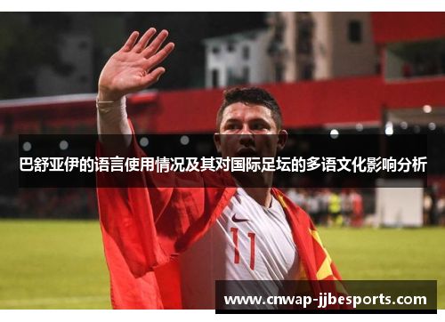 巴舒亚伊的语言使用情况及其对国际足坛的多语文化影响分析