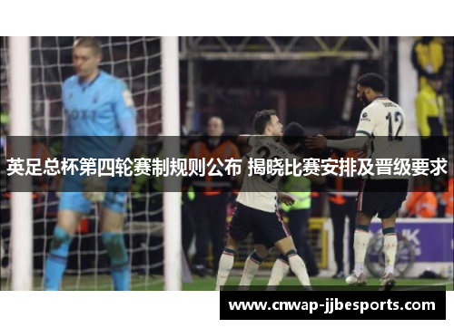英足总杯第四轮赛制规则公布 揭晓比赛安排及晋级要求