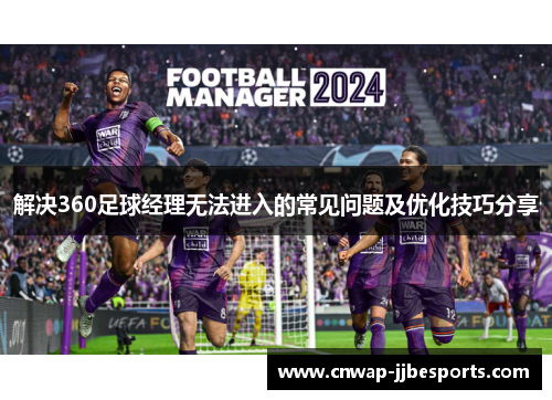 解决360足球经理无法进入的常见问题及优化技巧分享