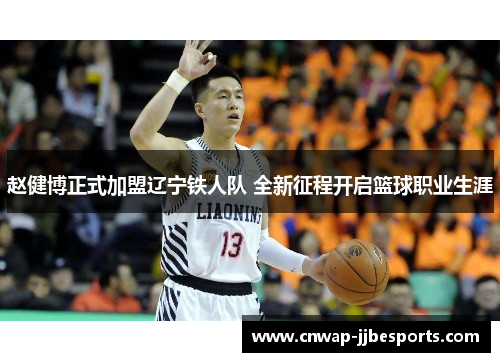 赵健博正式加盟辽宁铁人队 全新征程开启篮球职业生涯