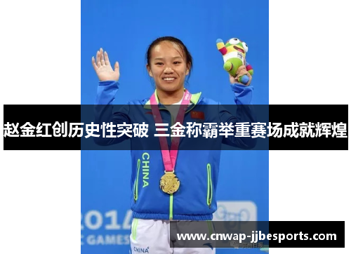 赵金红创历史性突破 三金称霸举重赛场成就辉煌