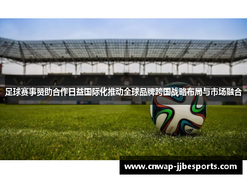 足球赛事赞助合作日益国际化推动全球品牌跨国战略布局与市场融合 足球赛事赞助合作日益国际化推动全球品牌跨国战略布局与市场融合
