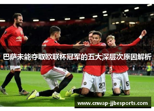 巴萨未能夺取欧联杯冠军的五大深层次原因解析