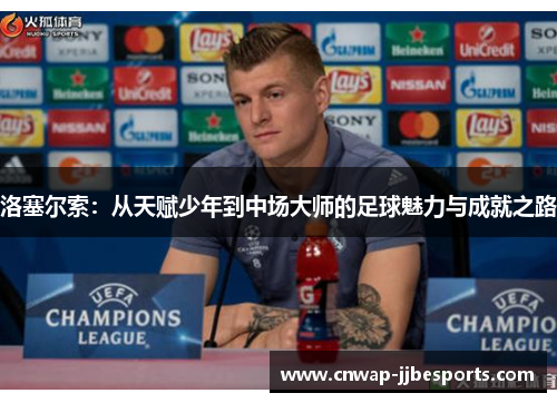 洛塞尔索:从天赋少年到中场大师的足球魅力与成就之路 洛塞尔索:从天赋少年到中场大师的足球魅力与成就之路