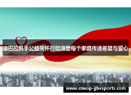 迪巴拉携手公益关怀行动温暖每个家庭传递希望与爱心