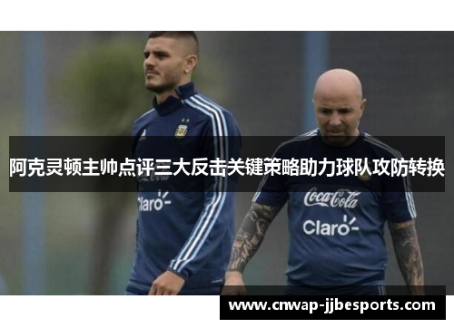 阿克灵顿主帅点评三大反击关键策略助力球队攻防转换 阿克灵顿主帅点评三大反击关键策略助力球队攻防转换