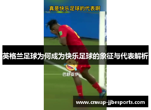 英格兰足球为何成为快乐足球的象征与代表解析 英格兰足球为何成为快乐足球的象征与代表解析