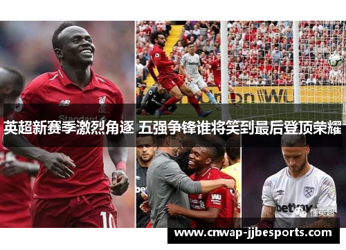 英超新赛季激烈角逐 五强争锋谁将笑到最后登顶荣耀 英超新赛季激烈角逐 五强争锋谁将笑到最后登顶荣耀