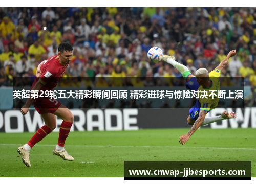 英超第29轮五大精彩瞬间回顾 精彩进球与惊险对决不断上演 英超第29轮五大精彩瞬间回顾 精彩进球与惊险对决不断上演