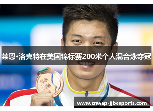 莱恩·洛克特在美国锦标赛200米个人混合泳夺冠 莱恩·洛克特在美国锦标赛200米个人混合泳夺冠