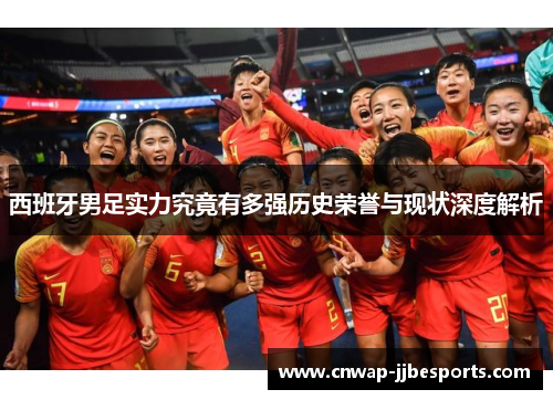 西班牙男足实力究竟有多强历史荣誉与现状深度解析