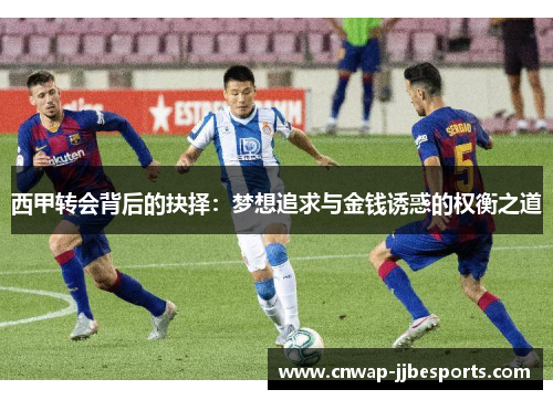 西甲转会背后的抉择：梦想追求与金钱诱惑的权衡之道