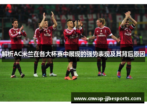 解析AC米兰在各大杯赛中展现的强势表现及其背后原因