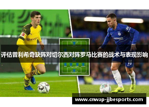 评估普利希奇缺阵对切尔西对阵罗马比赛的战术与表现影响