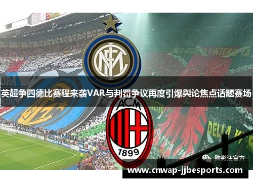 英超争四德比赛程来袭VAR与判罚争议再度引爆舆论焦点话题赛场 英超争四德比赛程来袭VAR与判罚争议再度引爆舆论焦点话题赛场