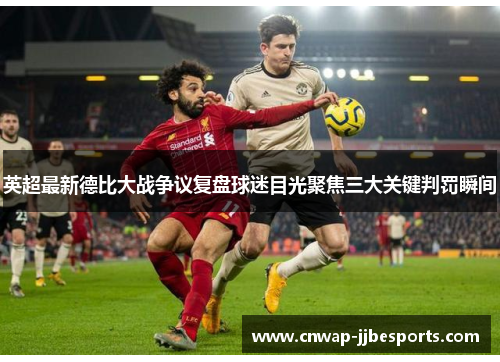 英超最新德比大战争议复盘球迷目光聚焦三大关键判罚瞬间 英超最新德比大战争议复盘球迷目光聚焦三大关键判罚瞬间