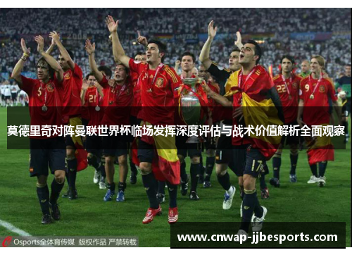 莫德里奇对阵曼联世界杯临场发挥深度评估与战术价值解析全面观察