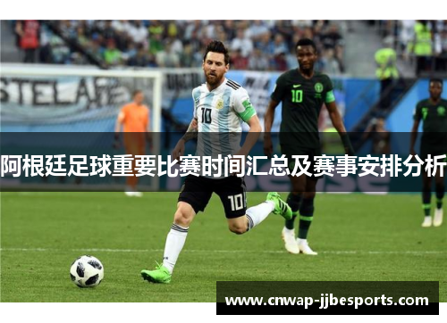 阿根廷足球重要比赛时间汇总及赛事安排分析 阿根廷足球重要比赛时间汇总及赛事安排分析