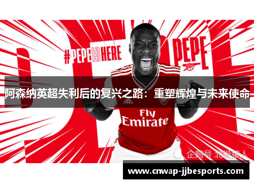 阿森纳英超失利后的复兴之路：重塑辉煌与未来使命