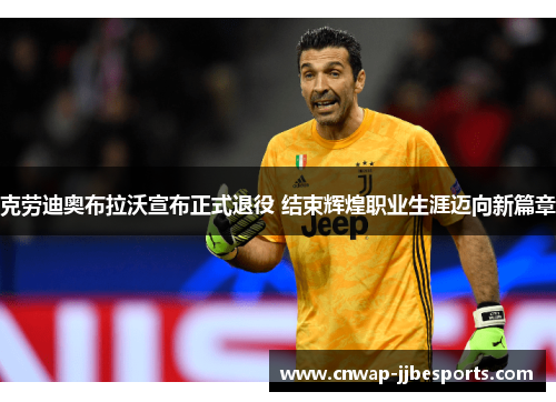 克劳迪奥布拉沃宣布正式退役 结束辉煌职业生涯迈向新篇章 克劳迪奥布拉沃宣布正式退役 结束辉煌职业生涯迈向新篇章