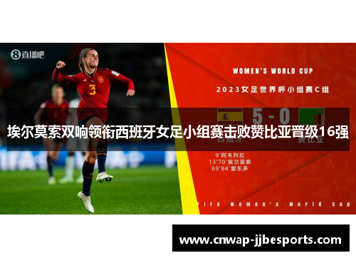 埃尔莫索双响领衔西班牙女足小组赛击败赞比亚晋级16强 埃尔莫索双响领衔西班牙女足小组赛击败赞比亚晋级16强