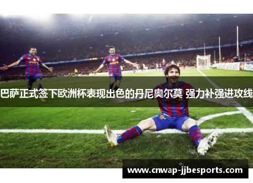 巴萨正式签下欧洲杯表现出色的丹尼奥尔莫 强力补强进攻线