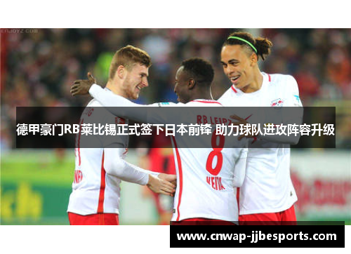 德甲豪门RB莱比锡正式签下日本前锋 助力球队进攻阵容升级 德甲豪门RB莱比锡正式签下日本前锋 助力球队进攻阵容升级