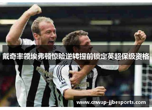 戴奇率领埃弗顿惊险逆转提前锁定英超保级资格 戴奇率领埃弗顿惊险逆转提前锁定英超保级资格