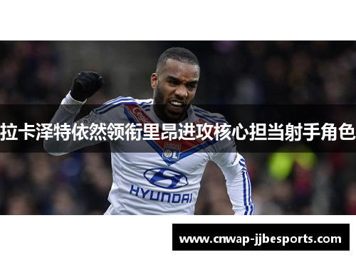 拉卡泽特依然领衔里昂进攻核心担当射手角色 拉卡泽特依然领衔里昂进攻核心担当射手角色