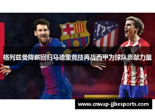 格列兹曼降薪回归马德里竞技再战西甲为球队贡献力量