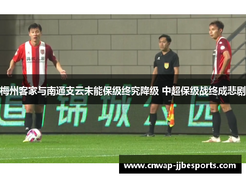 梅州客家与南通支云未能保级终究降级 中超保级战终成悲剧 梅州客家与南通支云未能保级终究降级 中超保级战终成悲剧