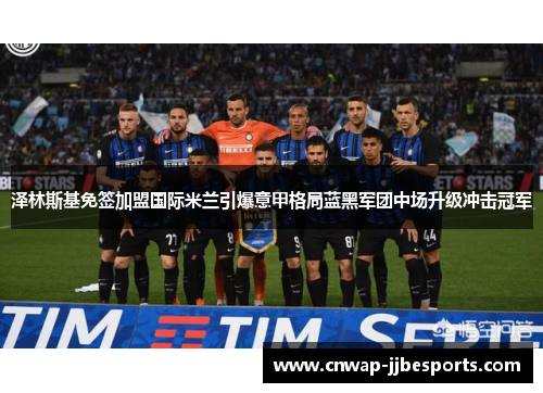 泽林斯基免签加盟国际米兰引爆意甲格局蓝黑军团中场升级冲击冠军 泽林斯基免签加盟国际米兰引爆意甲格局蓝黑军团中场升级冲击冠军