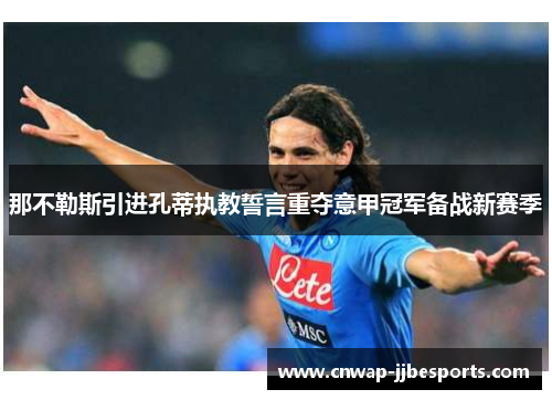 那不勒斯引进孔蒂执教誓言重夺意甲冠军备战新赛季