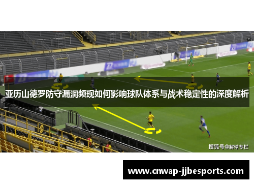 亚历山德罗防守漏洞频现如何影响球队体系与战术稳定性的深度解析
