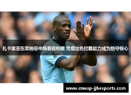 扎卡里亚在摩纳哥中场表现抢眼 凭借出色拦截能力成为防守核心