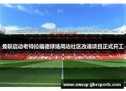 曼联启动老特拉福德球场周边社区改造项目正式开工