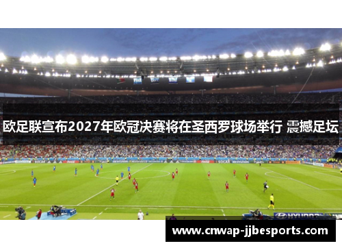 欧足联宣布2027年欧冠决赛将在圣西罗球场举行 震撼足坛 欧足联宣布2027年欧冠决赛将在圣西罗球场举行 震撼足坛