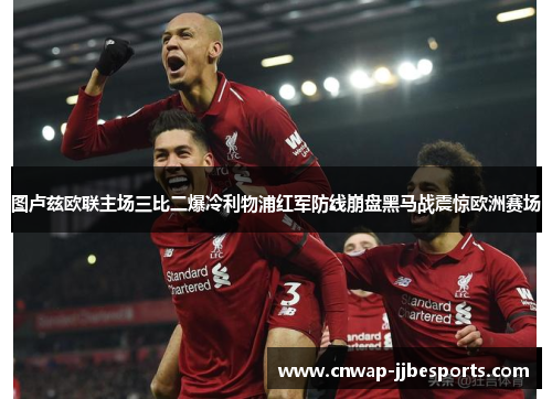 图卢兹欧联主场三比二爆冷利物浦红军防线崩盘黑马战震惊欧洲赛场 图卢兹欧联主场三比二爆冷利物浦红军防线崩盘黑马战震惊欧洲赛场