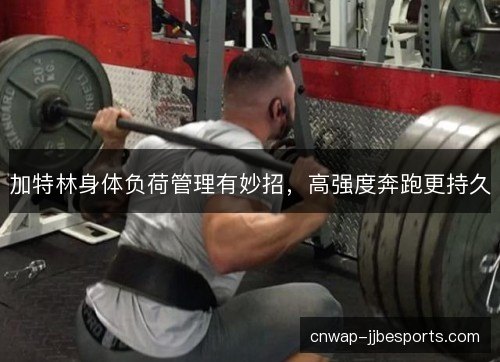 加特林身体负荷管理有妙招，高强度奔跑更持久